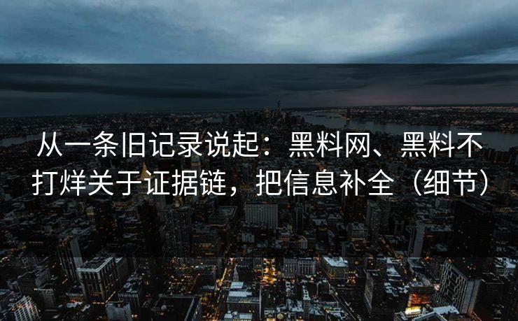 从一条旧记录说起：黑料网、黑料不打烊关于证据链，把信息补全（细节）