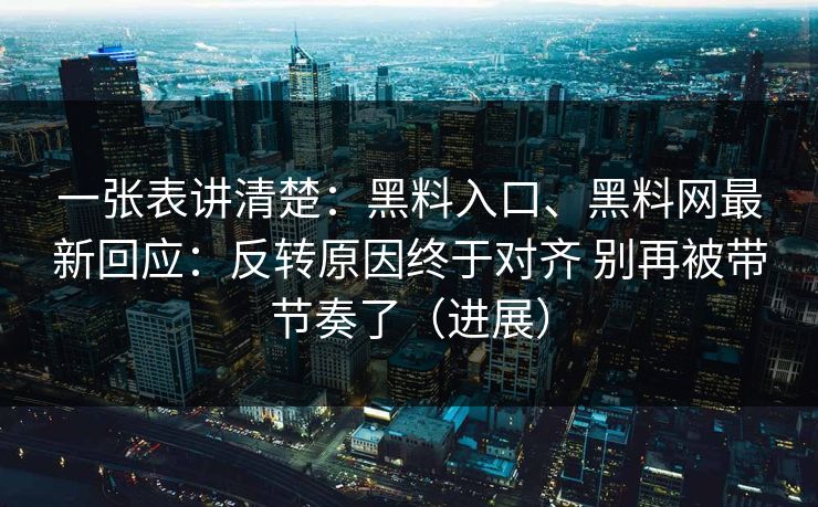 一张表讲清楚：黑料入口、黑料网最新回应：反转原因终于对齐 别再被带节奏了（进展）