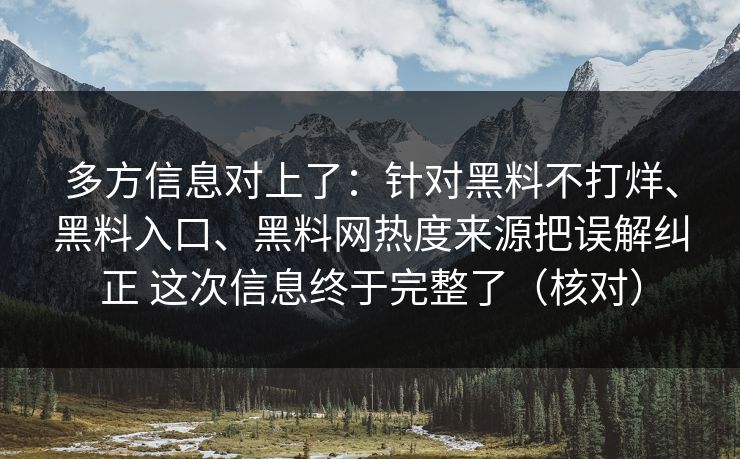 多方信息对上了：针对黑料不打烊、黑料入口、黑料网热度来源把误解纠正 这次信息终于完整了（核对）